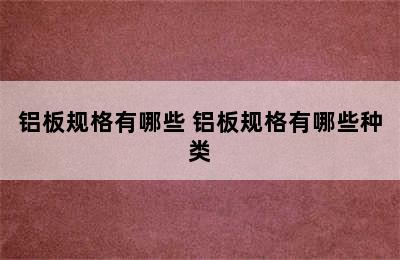 铝板规格有哪些 铝板规格有哪些种类